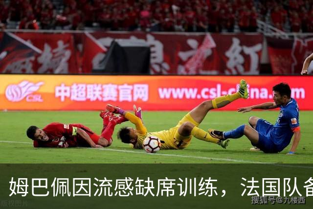 姆巴佩因流感缺席训练，法国队备战面临挑战